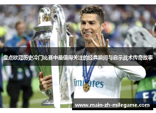 盘点欧冠历史冷门比赛中最值得关注的经典瞬间与启示战术传奇故事 盘点欧冠历史冷门比赛中最值得关注的经典瞬间与启示战术传奇故事