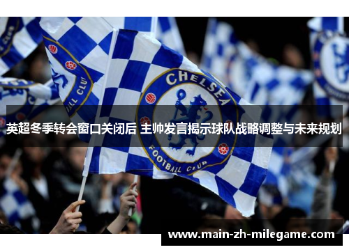 英超冬季转会窗口关闭后 主帅发言揭示球队战略调整与未来规划 英超冬季转会窗口关闭后 主帅发言揭示球队战略调整与未来规划