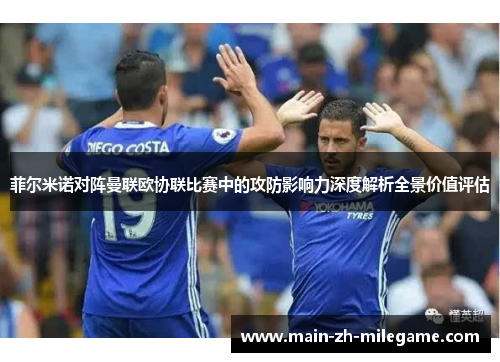 菲尔米诺对阵曼联欧协联比赛中的攻防影响力深度解析全景价值评估 菲尔米诺对阵曼联欧协联比赛中的攻防影响力深度解析全景价值评估