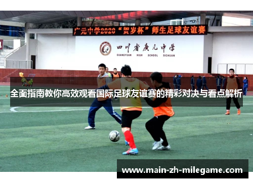 全面指南教你高效观看国际足球友谊赛的精彩对决与看点解析