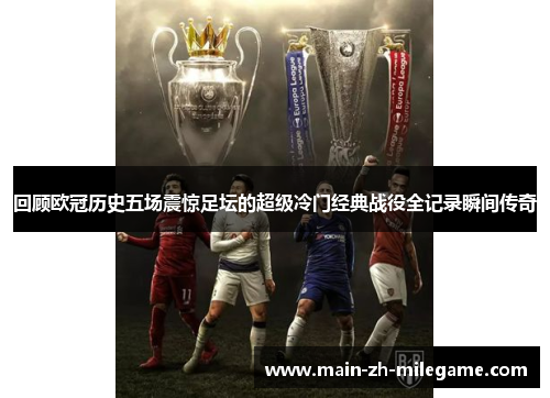 回顾欧冠历史五场震惊足坛的超级冷门经典战役全记录瞬间传奇 回顾欧冠历史五场震惊足坛的超级冷门经典战役全记录瞬间传奇