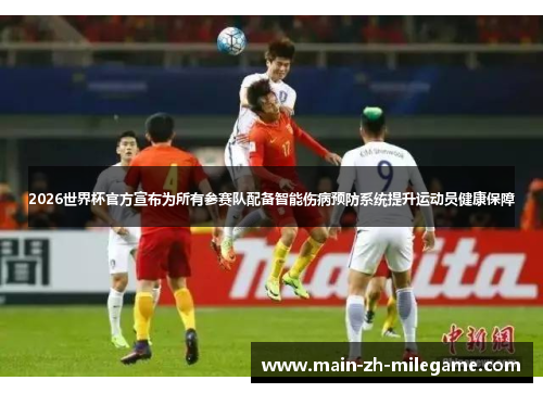 2026世界杯官方宣布为所有参赛队配备智能伤病预防系统提升运动员健康保障 2026世界杯官方宣布为所有参赛队配备智能伤病预防系统提升运动员健康保障