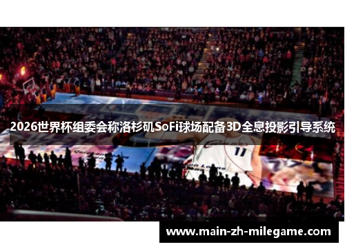 2026世界杯组委会称洛杉矶SoFi球场配备3D全息投影引导系统 2026世界杯组委会称洛杉矶SoFi球场配备3D全息投影引导系统