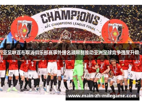 亚足联宣布取消俱乐部赛事外援名额限制推动亚洲足球竞争强度升级 亚足联宣布取消俱乐部赛事外援名额限制推动亚洲足球竞争强度升级