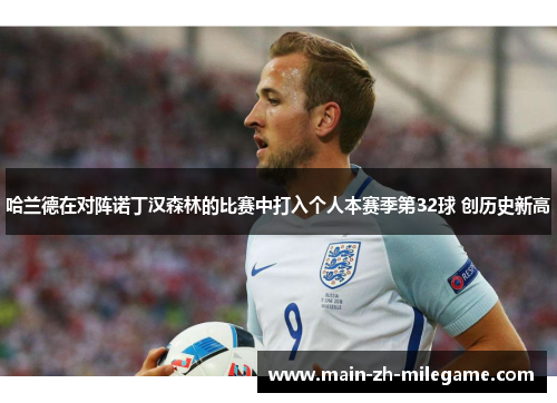 哈兰德在对阵诺丁汉森林的比赛中打入个人本赛季第32球 创历史新高