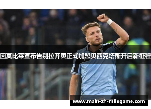 因莫比莱宣布告别拉齐奥正式加盟贝西克塔斯开启新征程 因莫比莱宣布告别拉齐奥正式加盟贝西克塔斯开启新征程