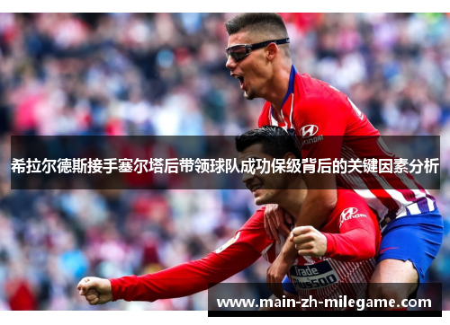 希拉尔德斯接手塞尔塔后带领球队成功保级背后的关键因素分析 希拉尔德斯接手塞尔塔后带领球队成功保级背后的关键因素分析