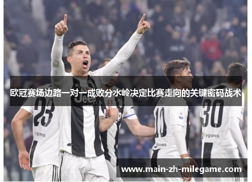 欧冠赛场边路一对一成败分水岭决定比赛走向的关键密码战术 欧冠赛场边路一对一成败分水岭决定比赛走向的关键密码战术