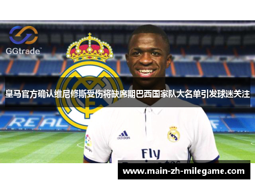 皇马官方确认维尼修斯受伤将缺席期巴西国家队大名单引发球迷关注