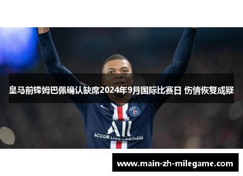 皇马前锋姆巴佩确认缺席2024年9月国际比赛日 伤情恢复成疑
