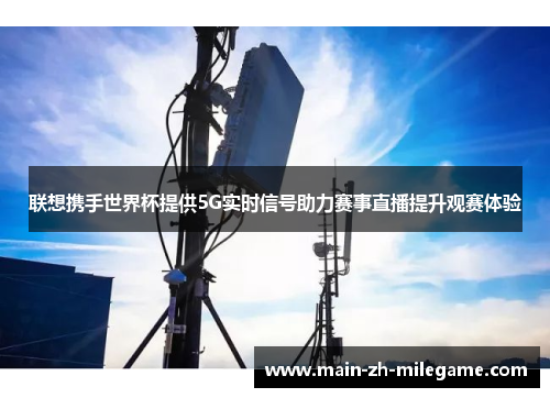 联想携手世界杯提供5G实时信号助力赛事直播提升观赛体验 联想携手世界杯提供5G实时信号助力赛事直播提升观赛体验