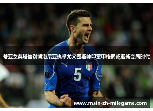蒂亚戈莫塔告别博洛尼亚执掌尤文图斯帅印意甲格局或迎新变局时代