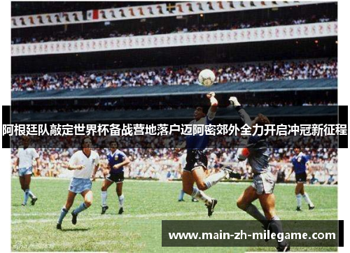 阿根廷队敲定世界杯备战营地落户迈阿密郊外全力开启冲冠新征程