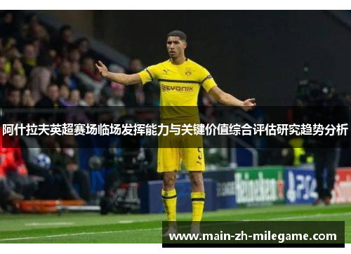 阿什拉夫英超赛场临场发挥能力与关键价值综合评估研究趋势分析
