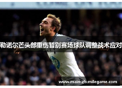 勒诺尔芒头部重伤暂别赛场球队调整战术应对