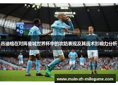 吕迪格在对阵曼城世界杯中的攻防表现及其战术影响力分析